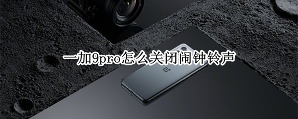 一加9pro怎么关闭闹钟铃声（一加9pro在哪设置闹钟）