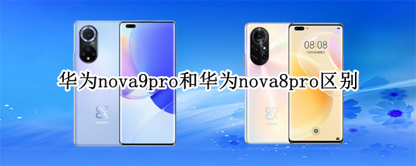 华为nova9pro和华为nova8pro区别（华为手机nova8pro和nova9的区别）