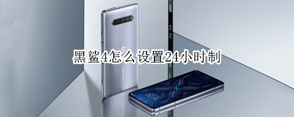 黑鲨4怎么设置24小时制（黑鲨4怎么设置24小时制模式）