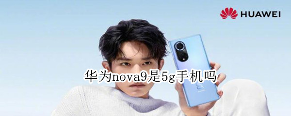 华为nova9是5g手机吗 华为nova10是5g手机吗