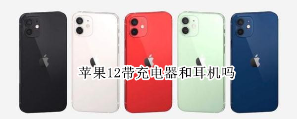 苹果12带充电器和耳机吗（苹果12带充电器和耳机吗怎么连）