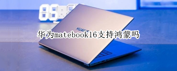 华为matebook16支持鸿蒙吗（matebook 14 鸿蒙）