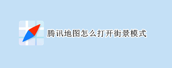 腾讯地图怎么打开街景模式? 腾讯地图怎么打开街景模式图片