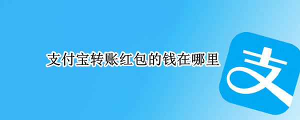 支付宝转账红包的钱在哪里 支付宝转账红包的钱在哪里查看