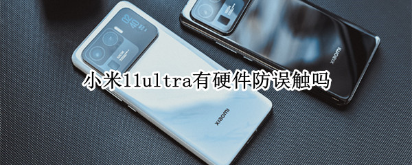 小米11ultra有硬件防误触吗 小米11ultra主摄有防抖吗