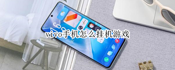 vivo手机怎么挂机游戏 vivo手机挂机游戏会黑屏