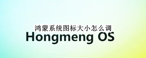 鸿蒙系统图标大小怎么调（鸿蒙系统图标大小怎么调整）