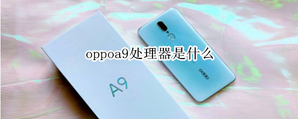 oppoa9处理器是什么 oppoa96处理器是什么