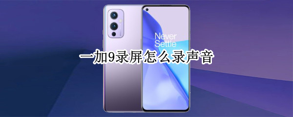 一加9录屏怎么录声音（一加9录屏怎么录声音视频）