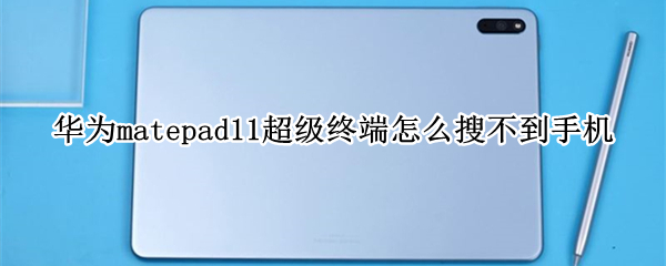 华为matepad11超级终端怎么搜不到手机（matepad11超级终端搜索不到电脑）