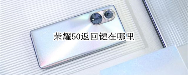 荣耀50返回键在哪里 荣耀50返回键在哪里找