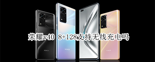 荣耀v408+128支持无线充电吗 荣耀v40128g支持无线充电吗