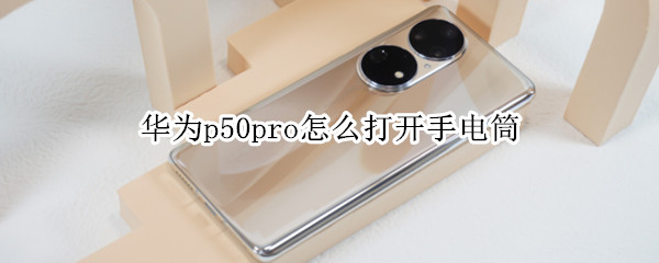 华为p50pro怎么打开手电筒（华为p50pro有手电筒吗）