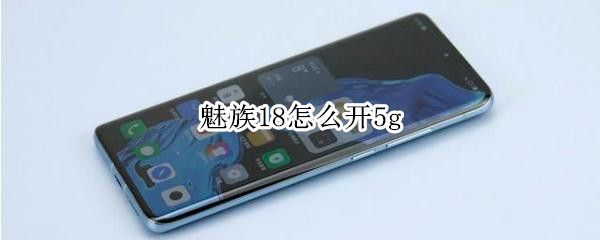 魅族18怎么开5g 魅族18怎么开5G