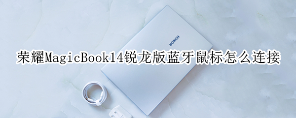 荣耀MagicBook14锐龙版蓝牙鼠标怎么连接 荣耀magicbook14蓝牙鼠标连接不上