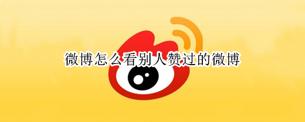 微博怎么看别人赞过的微博 微博怎么增加粉丝数量