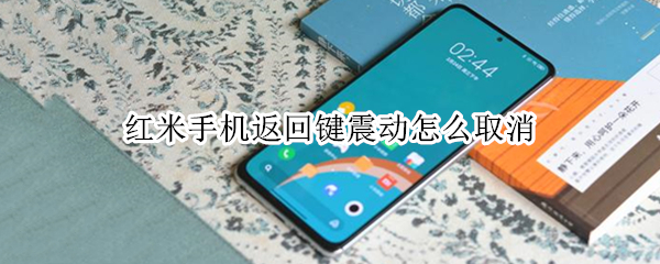 红米手机返回键震动怎么取消 红米手机返回键震动怎么取消掉