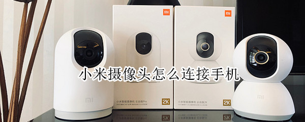 小米摄像头怎么连接手机（小米摄像头怎么连接手机软件）