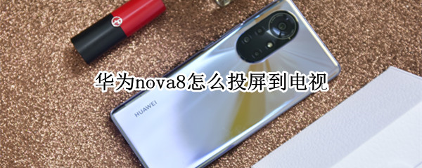 华为nova8怎么投屏到电视（华为nova8怎么投屏到电视机）