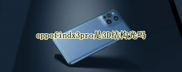 oppofindx3pro是3D结构光吗 oppo find x3有3d结构光吗