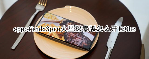 oppofindx3pro火星探索版怎么开120hz（oppofindx3火星探索版配置）
