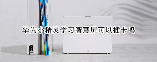 华为小精灵学习智慧屏可以插卡吗（华为小精灵智能屏）