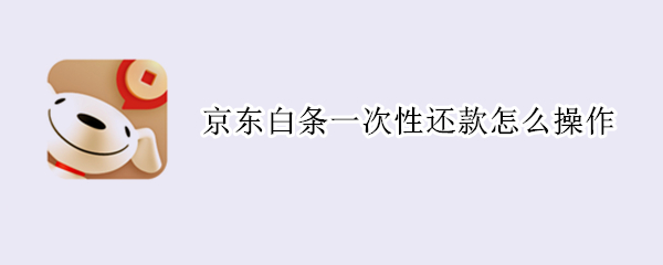京东白条一次性还款怎么操作 京东白条分期怎么一次性还清