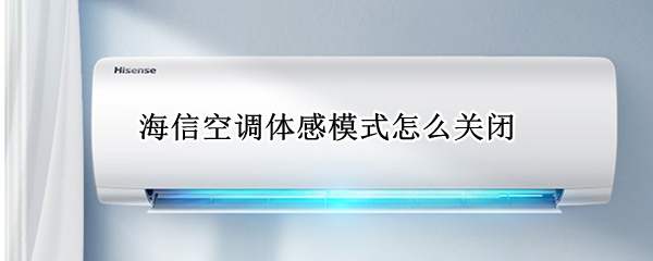 海信空调体感模式怎么关闭 海信空调体感模式关闭会更凉快吗