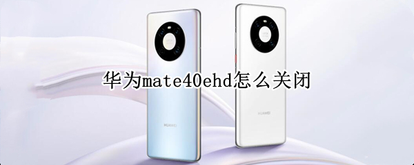 华为mate40ehd怎么关闭（华为mate40hd 怎么关闭）