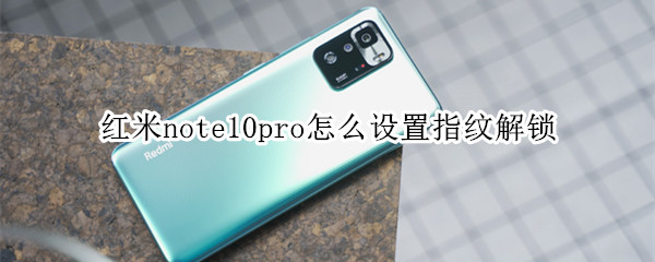 红米note10pro怎么设置指纹解锁（红米note10pro能指纹解锁吗）