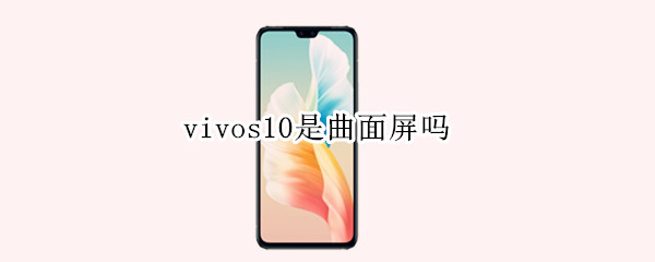 vivos10是曲面屏吗（vivos10是不是曲屏）