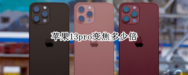 苹果13pro变焦多少倍 苹果13promax多少倍变焦