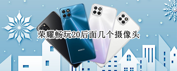 荣耀畅玩20后面几个摄像头（荣耀畅玩20后面几个摄像头怎么用）