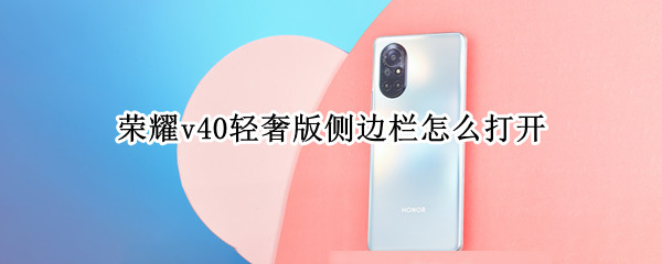 荣耀v40轻奢版侧边栏怎么打开（荣耀v40轻奢版边孔有什么用）