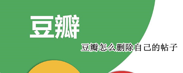豆瓣怎么删除自己的帖子 豆瓣怎么删除自己的帖子组内