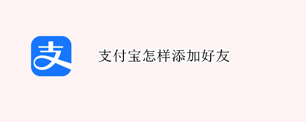 支付宝怎样添加好友（支付宝里怎样添加好友）