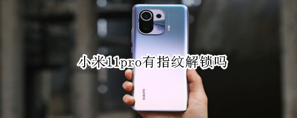 小米11pro有指纹解锁吗（小米11pro有指纹解锁吗手机）