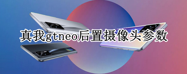 真我gtneo后置摄像头参数 真我gtneo什么摄像头