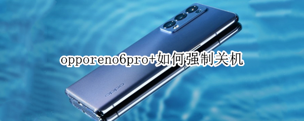 opporeno6pro+如何强制关机 opporeno6pro怎么强制重启