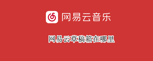 网易云草稿箱在哪里（网易云草稿箱在哪里2022）