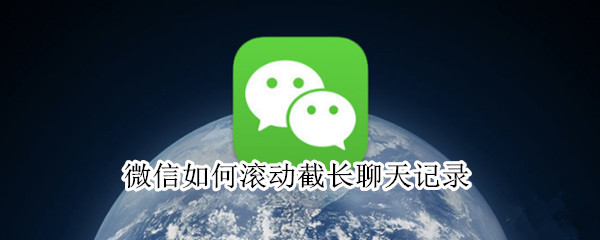 微信如何滚动截长聊天记录 微信如何查看删除的聊天记录