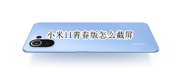 小米11青春版怎么截屏 小米11青春版怎么截屏视频