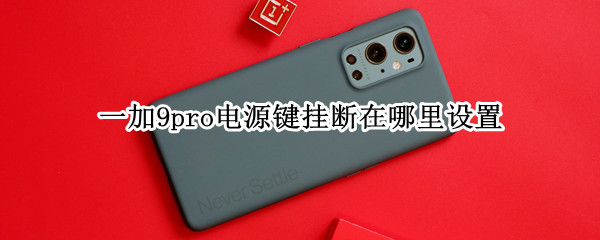 一加9pro电源键挂断在哪里设置 一加9电源键失灵