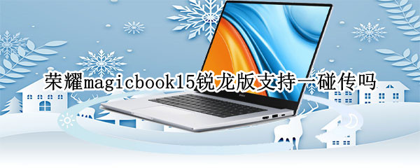 荣耀magicbook15锐龙版支持一碰传吗（荣耀magicbook 15锐龙版）