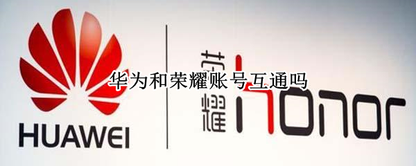华为和荣耀账号互通吗（华为和荣耀账号互通吗）
