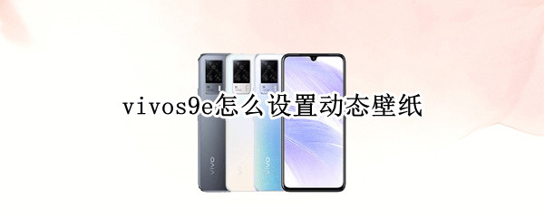 vivos9e怎么设置动态壁纸 vivos9e手机怎么自定义动态壁纸