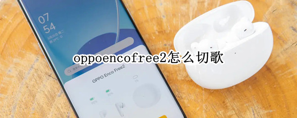 oppoencofree2怎么切歌（oppoencofree2怎么用）