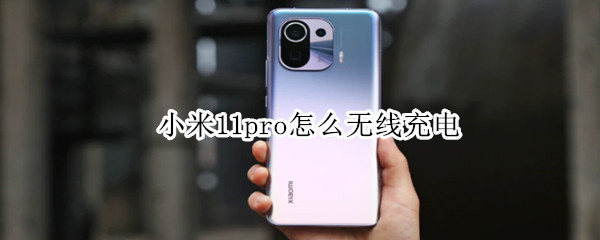 小米11pro怎么无线充电（小米11pro无线充电怎么开启）