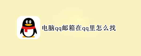 电脑qq邮箱在qq里怎么找（电脑qq邮箱在qq里怎么找不到）