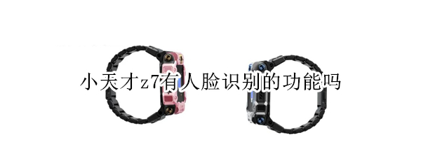 小天才z7有人脸识别的功能吗 小天才z7有人脸识别的功能吗